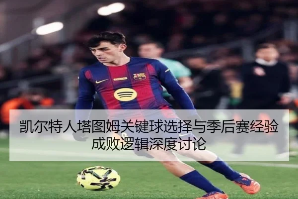 凯尔特人塔图姆关键球选择与季后赛经验成败逻辑深度讨论