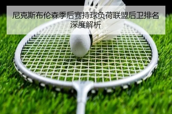 尼克斯布伦森季后赛持球负荷联盟后卫排名深度解析