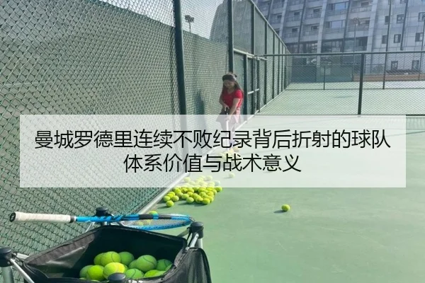 曼城罗德里连续不败纪录背后折射的球队体系价值与战术意义