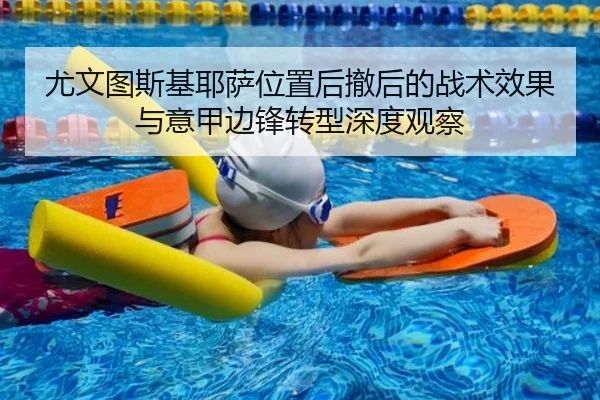 尤文图斯基耶萨位置后撤后的战术效果与意甲边锋转型深度观察