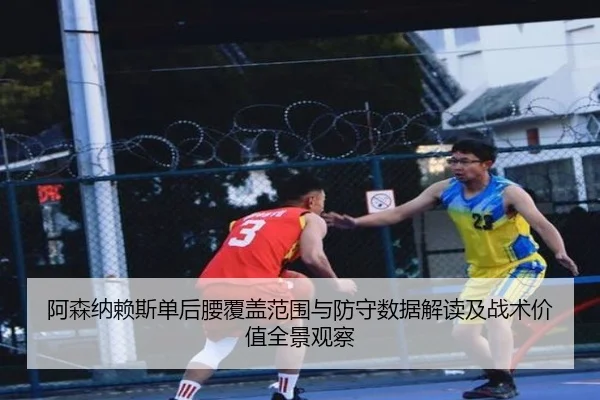 阿森纳赖斯单后腰覆盖范围与防守数据解读及战术价值全景观察