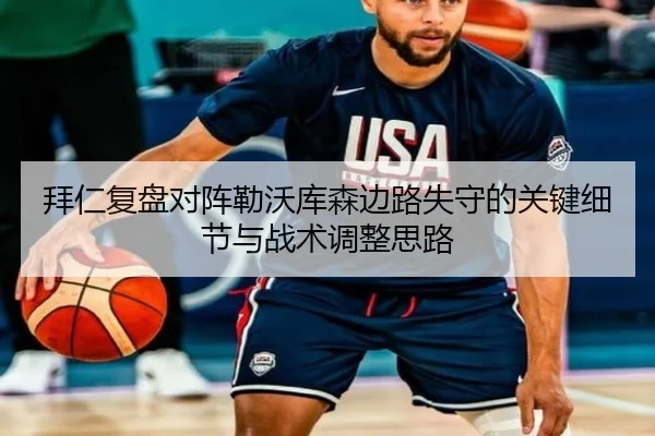 拜仁复盘对阵勒沃库森边路失守的关键细节与战术调整思路