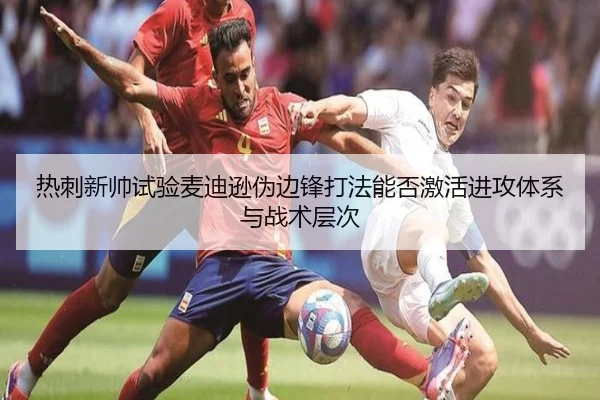 热刺新帅试验麦迪逊伪边锋打法能否激活进攻体系与战术层次