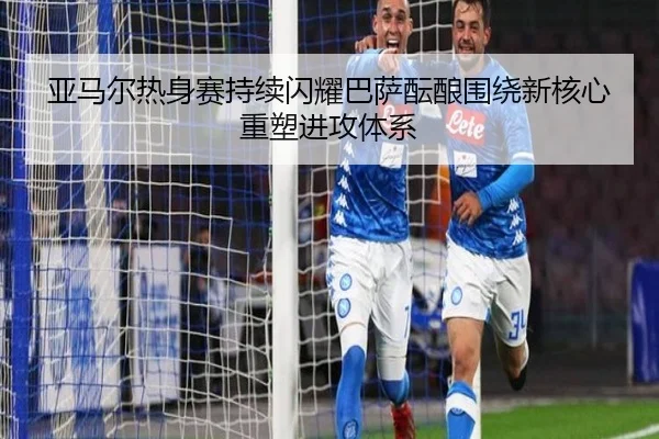 亚马尔热身赛持续闪耀巴萨酝酿围绕新核心重塑进攻体系