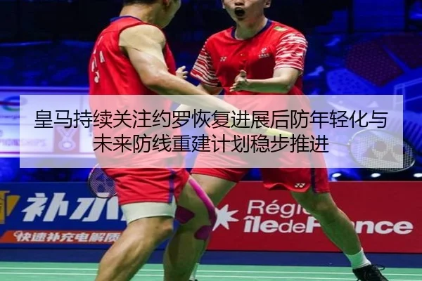皇马持续关注约罗恢复进展后防年轻化与未来防线重建计划稳步推进